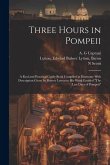 Three Hours in Pompeii; a Real and Practical Guide-book Compiled in Harmony With Description Given by Bulwer Lytton in his Work Entitled "The Last Day