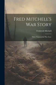 Fred Mitchell's war Story; Three Years in the war Zone - Mitchell, Frederick