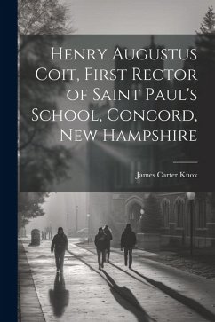 Henry Augustus Coit, First Rector of Saint Paul's School, Concord, New Hampshire - Knox, James Carter