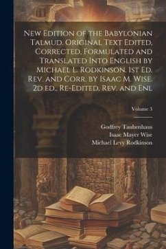 New Edition of the Babylonian Talmud. Original Text Edited, Corrected, Formulated and Translated Into English by Michael L. Rodkinson. 1st ed. rev. an - Wise, Isaac Mayer; Taubenhaus, Godfrey; Rodkinson, Michael Levy