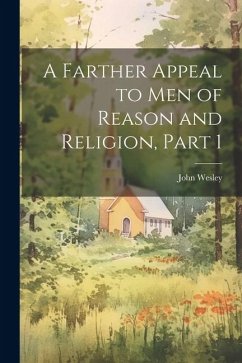 A Farther Appeal to Men of Reason and Religion, Part 1 - Wesley, John