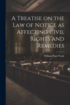 A Treatise on the law of Notice as Affecting Civil Rights and Remedies - Wade, William Pratt