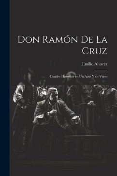 Don Ramón de la Cruz: Cuadro histórico en un acto y en verso - Alvarez, Emilio