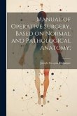 Manual of Operative Surgery, Based on Normal and Pathological Anatomy;