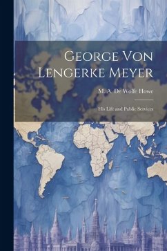 George von Lengerke Meyer; his Life and Public Services - Howe, M. A. De Wolfe