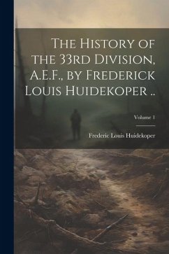 The History of the 33rd Division, A.E.F., by Frederick Louis Huidekoper ..; Volume 1 - Huidekoper, Frederic Louis