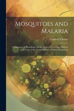 Mosquitoes and Malaria: A Summary of Knowledge On the Subject Up to Date; With an Account of the Natural History of Some Mosquitoes - Christy, Cuthbert