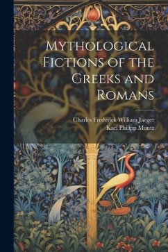 Mythological Fictions of the Greeks and Romans - Moutz, Karl Philipp; Jaeger, Charles Frederick William