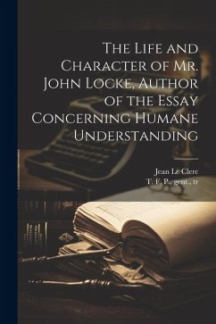 The Life and Character of Mr. John Locke, Author of the Essay Concerning Humane Understanding - Le Clerc, Jean; T. F. P., Gent