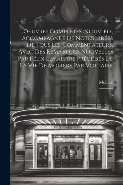 Oeuvres complètes. Nouv. éd., accompagnée de notes tirées de tous les commentateurs, avec des remarques nouvelles par Félix Lemaistre précédés de la v - Molière