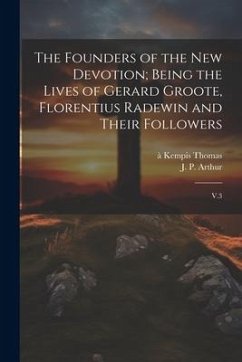 The Founders of the new Devotion; Being the Lives of Gerard Groote, Florentius Radewin and Their Followers: V.3 - Thomas, À. Kempis; Arthur, J. P.