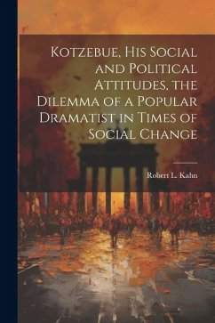 Kotzebue, his Social and Political Attitudes, the Dilemma of a Popular Dramatist in Times of Social Change - Kahn, Robert L.