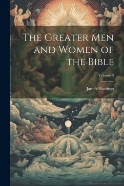 The Greater men and Women of the Bible; Volume 3 - Hastings, James