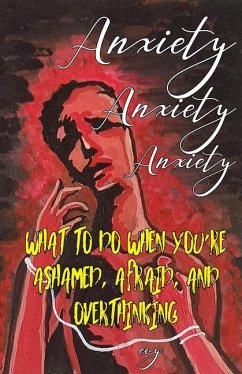 Anxiety Anxiety Anxiety: What to Do When You're Ashamed, Afraid, and Overthinking - Evy