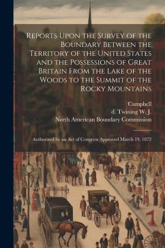 Reports Upon the Survey of the Boundary Between the Territory of the United States and the Possessions of Great Britain From the Lake of the Woods to - Twining, W. J. D.; Campbell