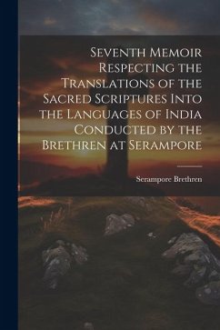 Seventh Memoir Respecting the Translations of the Sacred Scriptures Into the Languages of India Conducted by the Brethren at Serampore - Brethren, Serampore