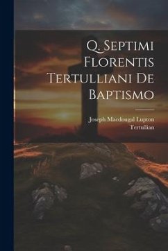 Q. Septimi Florentis Tertulliani De Baptismo - Tertullian; Lupton, Joseph Macdougal