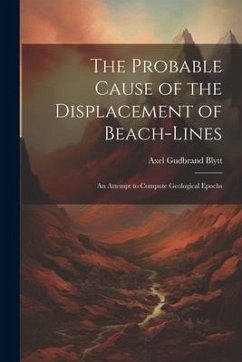 The Probable Cause of the Displacement of Beach-Lines: An Attempt to Compute Geological Epochs - Blytt, Axel Gudbrand