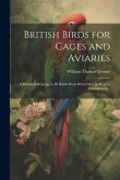 British Birds for Cages and Aviaries; a Hanbook Relating to all British Birds Which may be Kept in Confinement ..