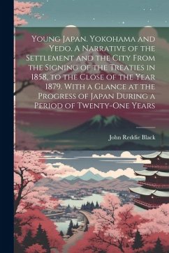 Young Japan. Yokohama and Yedo. A Narrative of the Settlement and the City From the Signing of the Treaties in 1858, to the Close of the Year 1879. Wi - Black, John Reddie