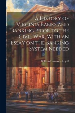 A History of Virginia Banks and Banking Prior to the Civil War, With an Essay on the Banking System Needed - Royall, William Lawrence