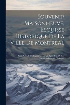 Souvenir Maisonneuve, esquisse historique de la ville de Montréal: Avec portraits et biographies de quelques-uns de nos canadiens-français distingués - Anonymous
