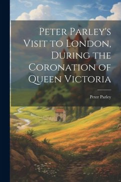 Peter Parley's Visit to London, During the Coronation of Queen Victoria - Parley, Peter