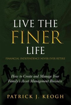 Live the FINER Life (Financial Independence Never Ever Retire): How to Create and Manage Your Family's Asset Management Business - Keogh, Patrick J.