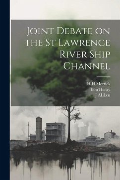 Joint Debate on the St Lawrence River Ship Channel - Merrick, H. H.; Henry; Allen, J.