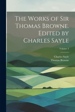 The Works of Sir Thomas Browne. Edited by Charles Sayle; Volume 3 - Browne, Thomas; Sayle, Charles