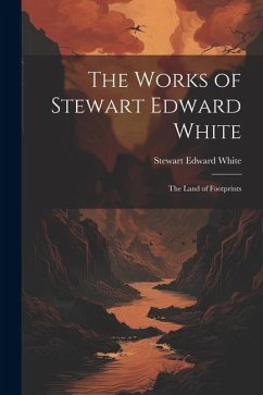 The Works of Stewart Edward White: The Land of Footprints - White, Stewart Edward