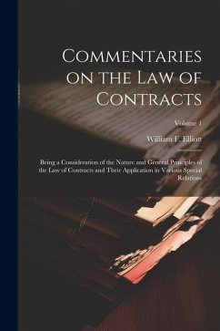 Commentaries on the law of Contracts: Being a Consideration of the Nature and General Principles of the law of Contracts and Their Application in Vari - Elliott, William F. B.