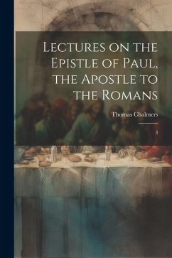 Lectures on the Epistle of Paul, the Apostle to the Romans: 3 - Chalmers, Thomas