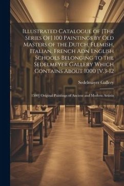 Illustrated Catalogue of [The Series Of] 100 Paintings by Old Masters of the Dutch, Flemish, Italian, French Adn English Schools Belonging to the Sede - Gallery, Sedelmayer