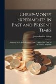 Cheap-money Experiments in Past and Present Times; Reprinted, With Slight Revision, From "Topics of the Time" in the Century Magazine