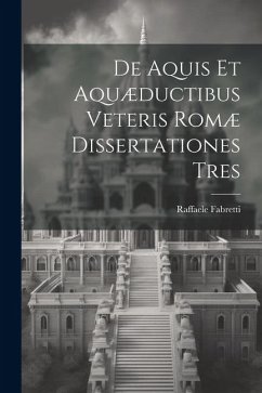 De Aquis Et Aquæductibus Veteris Romæ Dissertationes Tres - Fabretti, Raffaele