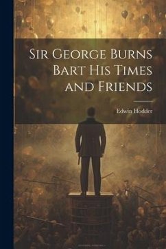 Sir George Burns Bart His Times and Friends - Hodder, Edwin