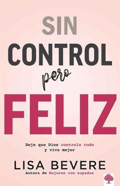 Sin Control Pero Feliz: Deje Que Dios Controle Todo Y Vive Mejor / Out of Contro L and Loving It: Giving God Complete Control of Your Life - Bevere, Lisa