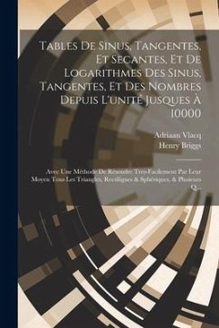 Tables De Sinus, Tangentes, Et Secantes, Et De Logarithmes Des Sinus, Tangentes, Et Des Nombres Depuis L'unité Jusques À 10000: Avec Une Méthode De Ré - Vlacq, Adriaan; Briggs, Henry