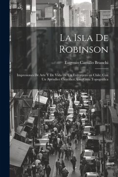 La Isla de Robinson; impresiones de arte y de vida de un extranjero en Chile; con un apéndice cientifico, una guia topográfica - Branchi, Eugenio Camillo