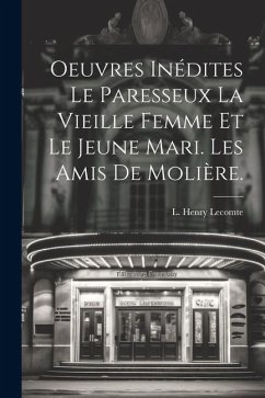 Oeuvres Inédites Le Paresseux La Vieille Femme et le Jeune Mari. Les amis de Molière. - Lecomte, L. Henry