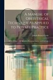 A Manual of Obstetrical Technique As Applied to Private Practice: With a Chapter On Abortion, Premature Labor, and Curettage
