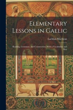 Elementary Lessons in Gaelic: Reading, Grammar, and Construction, With a Vocabulary and Key - Macbean, Lachlan