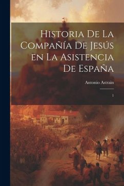 Historia de la Compañía de Jesús en la asistencia de España: 1 - Astrain, Antonio
