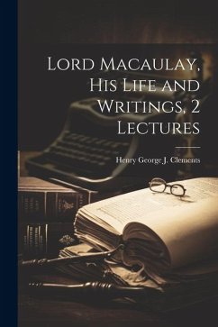 Lord Macaulay, His Life and Writings, 2 Lectures - Clements, Henry George J.