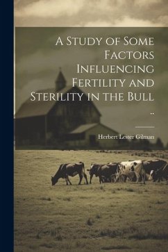 A Study of Some Factors Influencing Fertility and Sterility in the Bull .. - Gilman, Herbert Lester