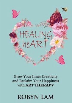 Healing Heart: Grow Your Inner Creativity and Reclaim Your Happiness with ART THERAPY - Lam, Robyn