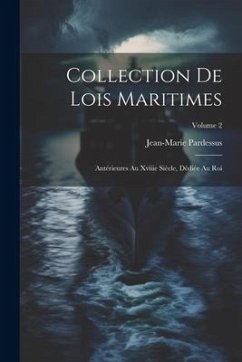 Collection De Lois Maritimes: Antérieures Au Xviiie Siècle, Dédiée Au Roi; Volume 2 - Pardessus, Jean-Marie