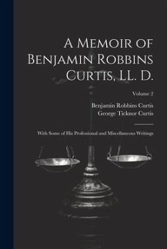A Memoir of Benjamin Robbins Curtis, LL. D.: With Some of his Professional and Miscellaneous Writings; Volume 2 - Curtis, George Ticknor; Curtis, Benjamin Robbins