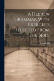 A Hebrew Grammar With Exercises Selected From the Bible